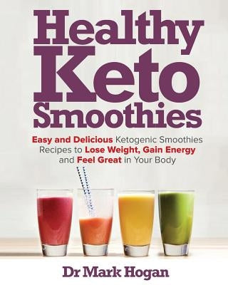 Healthy Keto Smoothies: Easy and Delicious Ketogenic Smoothies Recipes to Lose Weight, Gain Energy and Feel Great in Your Body Paperback Createspace Independent Publishing Platform