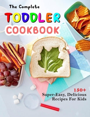 The Complete Toddler Cookbook: 150+ Super-Easy, Delicious Recipes For Kids Paperback Independently Published
