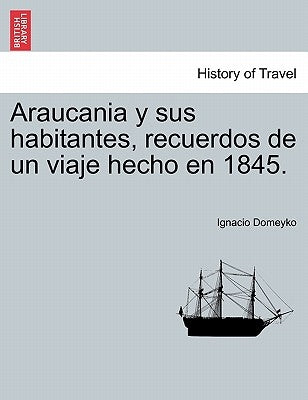 Araucania y sus habitantes, recuerdos de un viaje hecho en 1845. by Domeyko, Ignacio