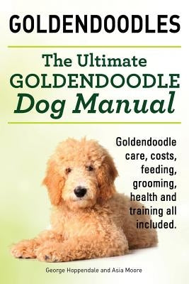 Goldendoodles. Ultimate Goldendoodle Dog Manual. Goldendoodle Care, Costs, Feeding, Grooming, Health and Training All Included. Paperback Imb Publishing