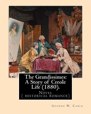 The Grandissimes: A Story of Creole Life (1880). By: George W. Cable: Novel ( historical romance) Paperback Createspace Independent Publishing Platform