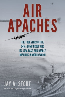 Air Apaches: The True Story of the 345th Bomb Group and Its Low, Fast, and Deadly Missions in World War II Paperback Stackpole Books