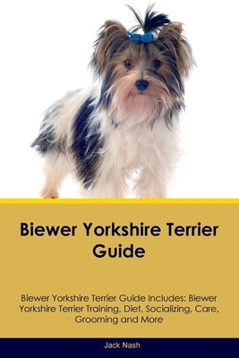 Biewer Yorkshire Terrier Guide Biewer Yorkshire Terrier Guide Includes: Biewer Yorkshire Terrier Training, Diet, Socializing, Care, Grooming, Breeding Paperback Desert Thrust Ltd