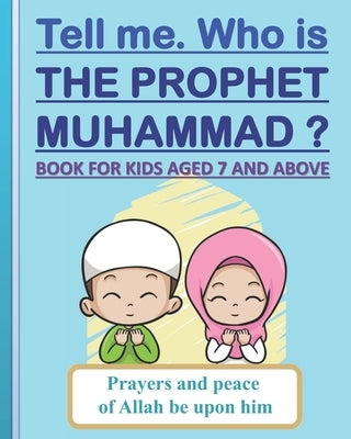 Tell me. Who is the Prophet Muhammad ?: Book for kids aged 7 years old and above (boys and girls). Paperback Independently Published
