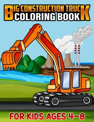Big Construction Truck Coloring Book for Kids Ages 4-8: Awesome Big Kids Coloring Book with Monster Trucks, Fire Trucks, Dump Trucks, Garbage Trucks, Paperback Independently Published