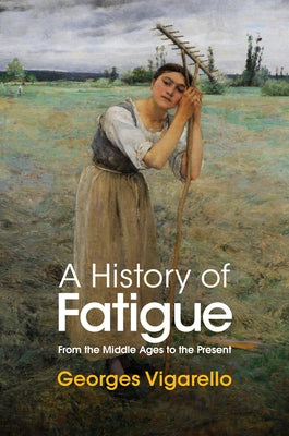 A History of Fatigue: From the Middle Ages to the Present by Vigarello, Georges