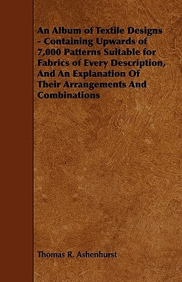 An Album of Textile Designs - Containing Upwards of 7,000 Patterns Suitable for Fabrics of Every Description, and an Explanation of Their Arrangements Paperback Obscure Press