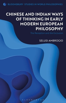 Chinese and Indian Ways of Thinking in Early Modern European Philosophy: The Reception and the Exclusion Paperback Bloomsbury Publishing PLC