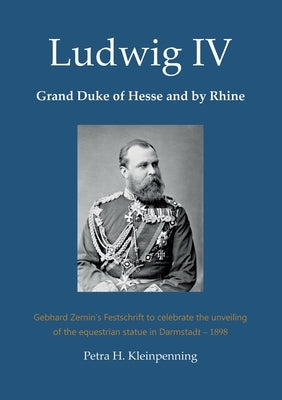 Ludwig IV, Grand Duke of Hesse and by Rhine: Gebhard Zernin's Festschrift to celebrate the unveiling of the equestrian statue in Darmstadt - 1898 Paperback Books on Demand