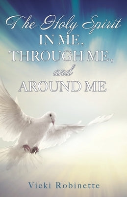 The Holy Spirit in Me, Through Me, and Around Me Xulon Press