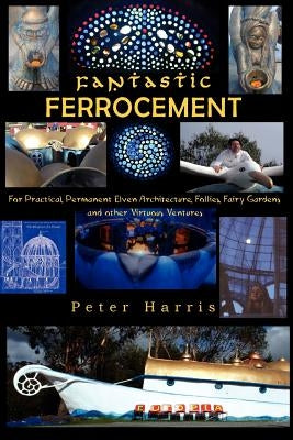 Fantastic Ferrocement: Fantastic Ferrocement: for Practical, Permanent Elven Architecture, Follies, Fairy Gardens and other Virtuous Ventures Paperback Createspace Independent Publishing Platform