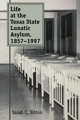 Life at the Texas State Lunatic Asylum, 1857-1997 Paperback Texas A&M University Press