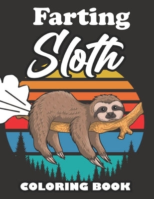 Farting Sloth Coloring Book: Farting Animals Coloring Book for Adults, Gag Gift for Sloth Lovers, Book Full of Lazy Sloths, Adorable Sloths, Funny Paperback Independently Published