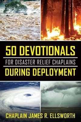 50 Devotionals For Disaster Relief Chaplains During Deployment by Ellsworth, Chaplain James R.