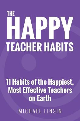 The Happy Teacher Habits: 11 Habits of the Happiest, Most Effective Teachers on Earth Jme Publishing