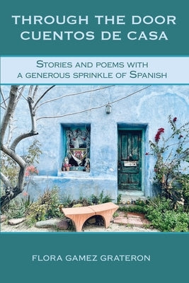 Through the Door Cuentos de Casa: Stories and Poems with a Generous Sprinkle of Spanish by Grateron, Flora Gamez