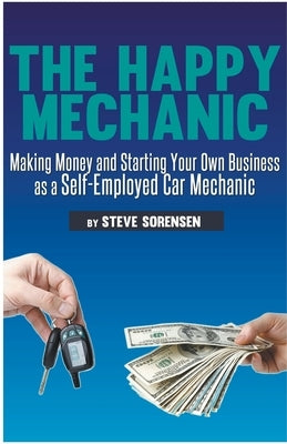 The Happy Mechanic: Making Money and Starting Your Own Business as a Self-Employed Car Mechanic Paperback Steve Sorensen