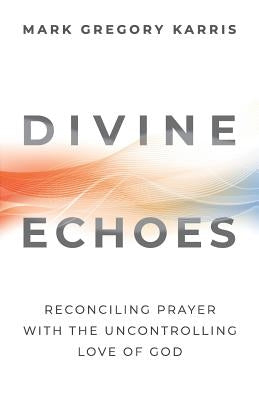 Divine Echoes: Reconciling Prayer With the Uncontrolling Love of God Paperback Quoir