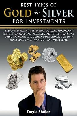 Best Types of Gold & Silver For Investments: Discover If Silver Is Better Than Gold, Are Gold Coins Better Than Gold Bars, Are Silver Bars Better Than Paperback Createspace Independent Publishing Platform