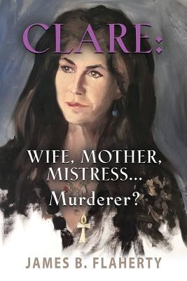 Clare: Wife, Mother, Mistress... Murderer? Paperback Booklocker.com