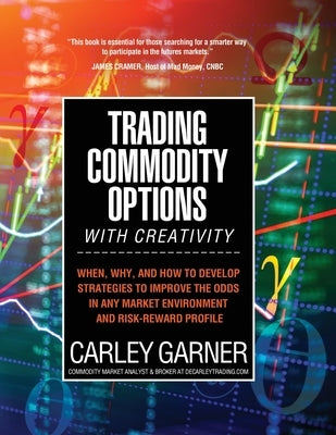 Trading Commodity Options...with Creativity: When, why, and how to develop strategies to improve the odds in any market environment and risk-reward pr Paperback Decarley Trading, LLC