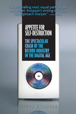 Appetite for Self-Destruction: The Spectacular Crash of the Record Industry in the Digital Age by Knopper, Steve