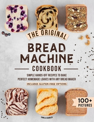 The Original Bread Machine Cookbook: Simple Hands-Off Recipes to Bake Perfect Homemade Loaves With Any Bread Maker (Includes Gluten-Free Options) Paperback Independently Published