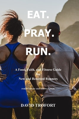 Eat. Pray. Run.: A Food, Faith, and Fitness Guide for New and Renewed Runners Paperback David Trofort