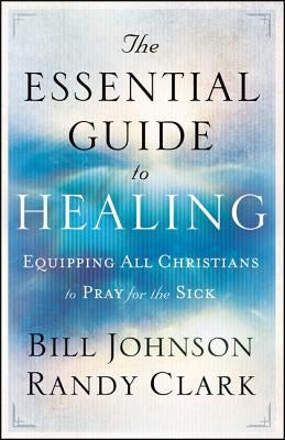 The Essential Guide to Healing: Equipping All Christians to Pray for the Sick Chosen Books