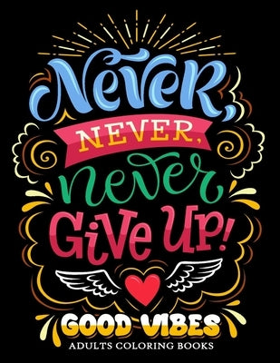 Never Never Never Give up: Good Vibes Adults Coloring Books Inspirational and Motivational for Men and Women Paperback Independently Published