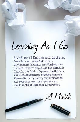 Learning As I Go: A Medley of Essays and Letters, Some Earnest, Some Satirical, Containing Thoughts and Conjectures on Such Diverse Topi Paperback Createspace Independent Publishing Platform