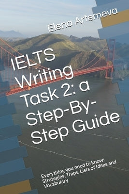 IELTS Writing Task 2: a Step-By-Step Guide: Everything you need to know: Strategies, Traps, and Lists of Ideas and Vocabulary Paperback Independently Published