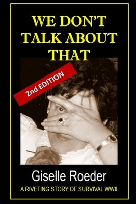 We Don't Talk About That: A Riveting Story of Survival WWII Paperback Giselle Roeder
