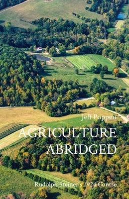 Agriculture Abridged: Rudolf Steiner's 1924 Course Paperback Jeff Poppen, Barefoot Farmer