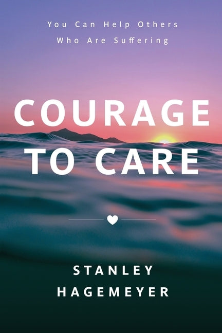 Courage to Care: You Can Help Others Who Are Suffering Paperback Stanley Warren Hagemeyer