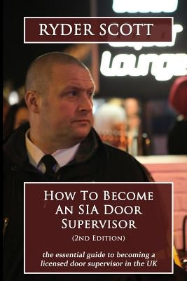 How To Become An SIA Door Supervisor: the essential guide to becoming a licensed door supervisor in the UK Paperback Createspace Independent Publishing Platform
