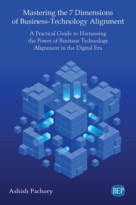 Mastering the 7 Dimensions of Business-Technology Alignment: A Practical Guide to Harnessing the Power of Business Technology Alignment in the Digital Paperback Business Expert Press