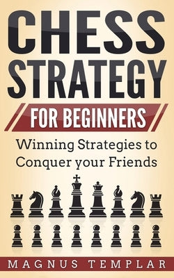 Chess Strategy for Beginners: Winning Strategies to Conquer your Friends Paperback Grey Candle Publishing