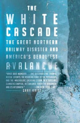 The White Cascade: The Great Northern Railway Disaster and America's Deadliest Avalanche Holt McDougal
