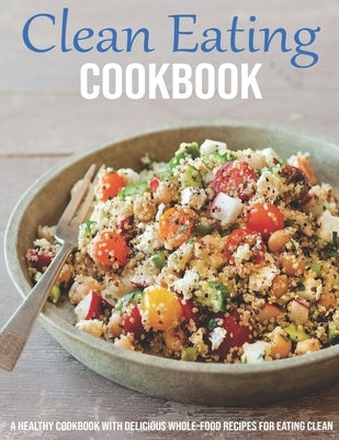 Clean Eating Cookbook: A Healthy Cookbook With Delicious Whole-Food Recipes For Eating Clean Paperback Independently Published