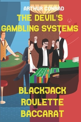 The Devil's Gambling Systems: the Real Strategies of Beating the Casino by Breaking Blackjack, Defying Roulette and Aceing Baccarat Paperback Independently Published