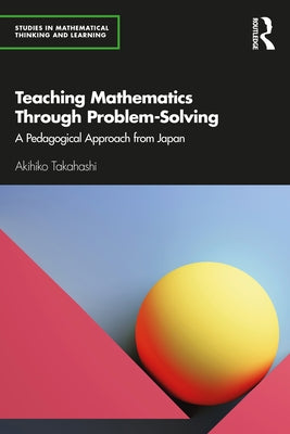 Teaching Mathematics Through Problem-Solving: A Pedagogical Approach from Japan Paperback Routledge
