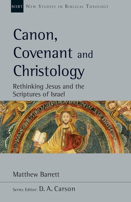 Canon, Covenant and Christology: Rethinking Jesus and the Scriptures of Israel Volume 51 Paperback IVP Academic