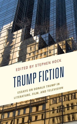 Trump Fiction: Essays on Donald Trump in Literature, Film, and Television Paperback Lexington Books