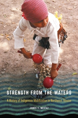 Strength from the Waters: A History of Indigenous Mobilization in Northwest Mexico Paperback University of Nebraska Press