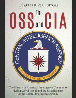 The OSS and CIA: The History of America's Intelligence Community during World War II and the Establishment of the Central Intelligence Paperback Independently Published