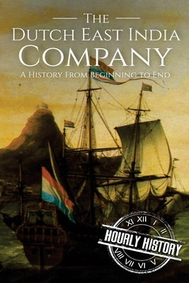 The Dutch East India Company: A History From Beginning to End Paperback Createspace Independent Publishing Platform