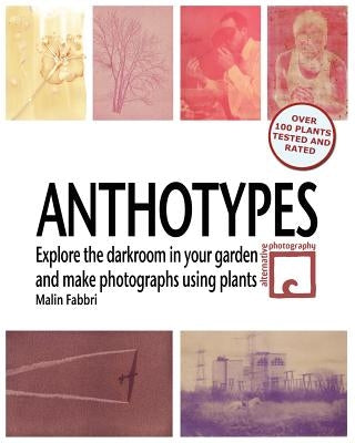 Anthotypes: Explore the darkroom in your garden and make photographs using plants Paperback Createspace Independent Publishing Platform