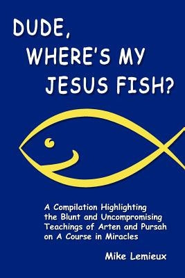 Dude, Where's My Jesus Fish?: A Compilation Highlighting the Blunt and Uncompromising Teachings of Arten and Pursah on A Course in Miracles Paperback Giddy Up Mikey