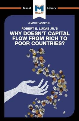 An Analysis of Robert E. Lucas Jr.'s Why Doesn't Capital Flow from Rich to Poor Countries? Paperback Macat Library